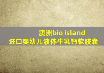 澳洲bio island进口婴幼儿液体牛乳钙软胶囊